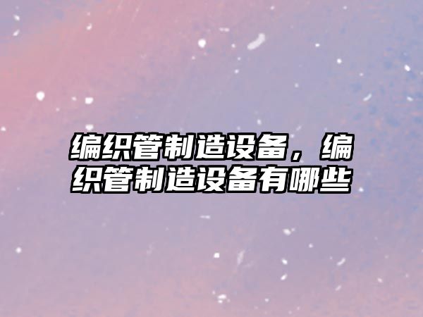 編織管制造設備，編織管制造設備有哪些