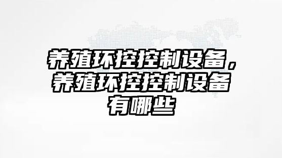 養殖環(huán)控控制設備，養殖環(huán)控控制設備有哪些