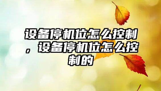 設備停機位怎么控制，設備停機位怎么控制的