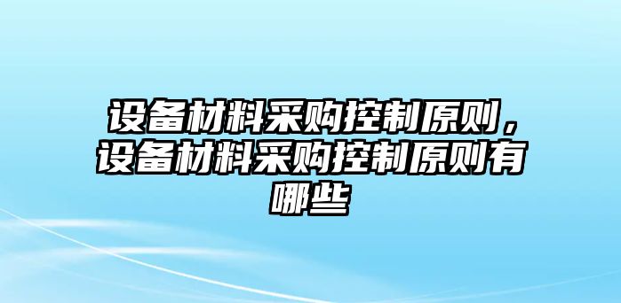 設備材料采購控制原則，設備材料采購控制原則有哪些