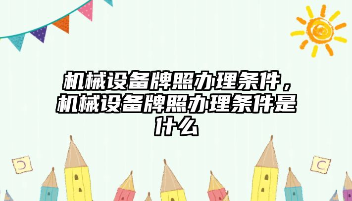 機械設備牌照辦理條件，機械設備牌照辦理條件是什么