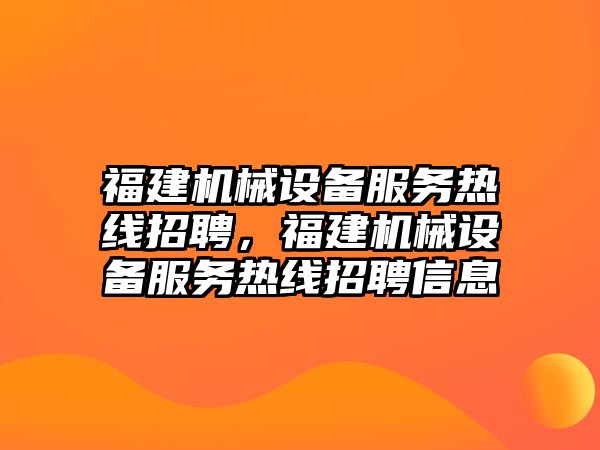 福建機械設備服務(wù)熱線(xiàn)招聘，福建機械設備服務(wù)熱線(xiàn)招聘信息