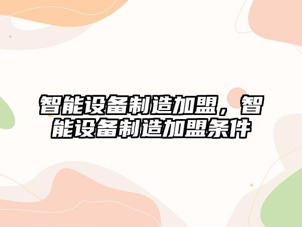 智能設備制造加盟，智能設備制造加盟條件