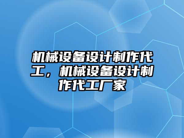 機械設備設計制作代工，機械設備設計制作代工廠(chǎng)家