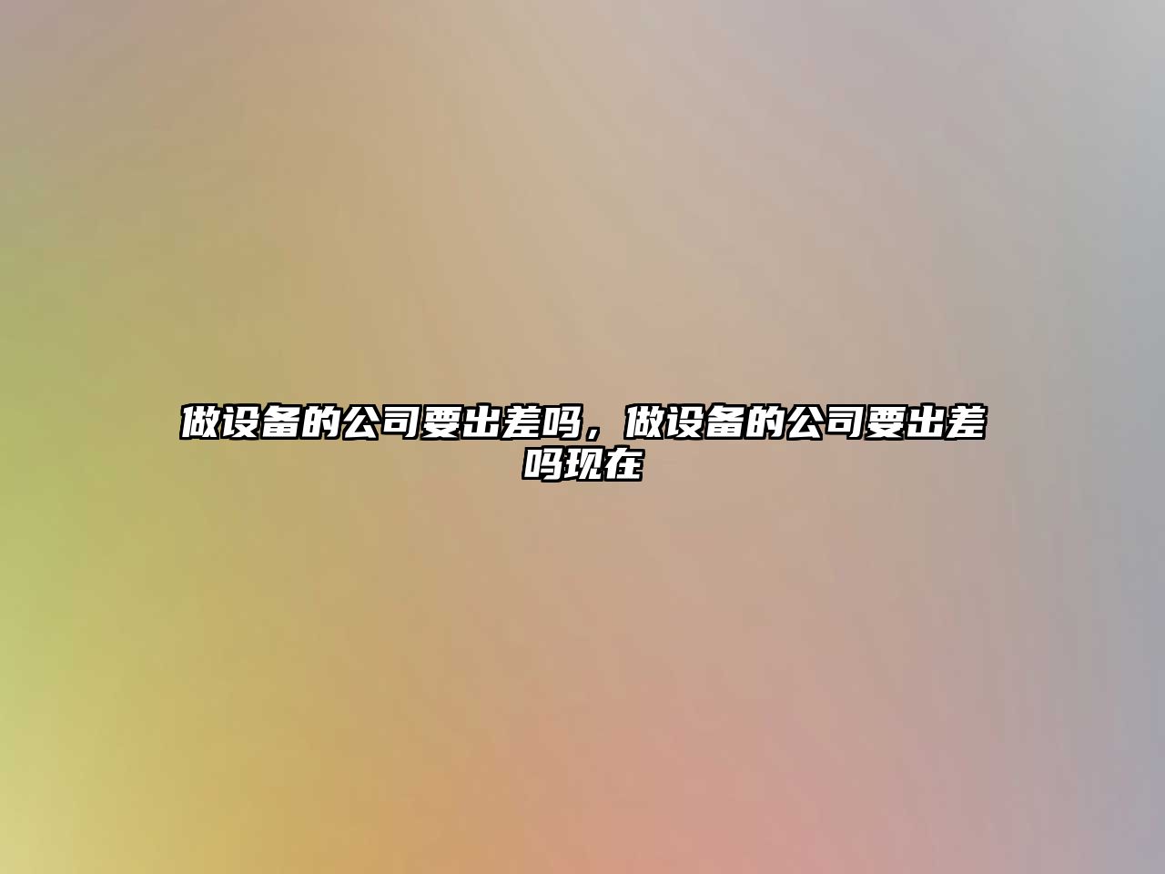 做設備的公司要出差嗎，做設備的公司要出差嗎現在