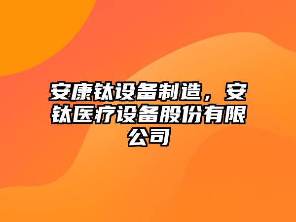 安康鈦設備制造，安鈦醫療設備股份有限公司