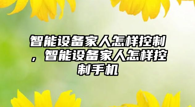 智能設備家人怎樣控制，智能設備家人怎樣控制手機