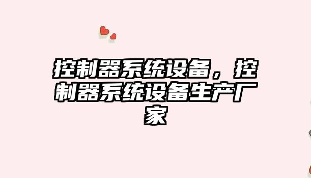 控制器系統設備，控制器系統設備生產(chǎn)廠(chǎng)家