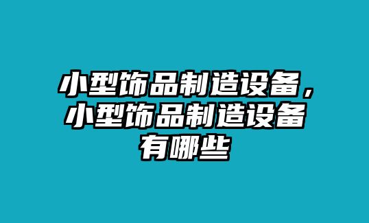 小型飾品制造設備，小型飾品制造設備有哪些