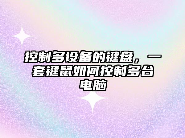 控制多設備的鍵盤(pán)，一套鍵鼠如何控制多臺電腦