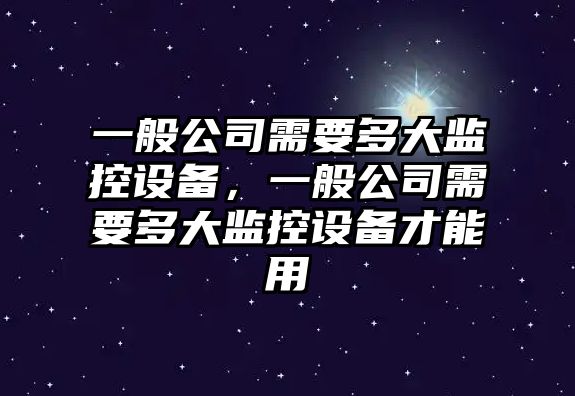 一般公司需要多大監控設備，一般公司需要多大監控設備才能用