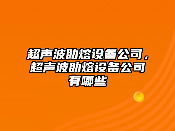 超聲波助熔設備公司，超聲波助熔設備公司有哪些