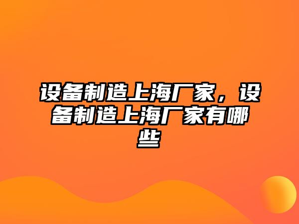 設備制造上海廠(chǎng)家，設備制造上海廠(chǎng)家有哪些