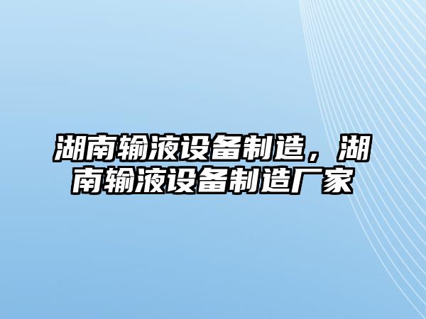 湖南輸液設備制造，湖南輸液設備制造廠(chǎng)家