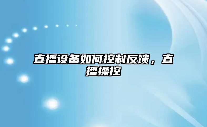 直播設備如何控制反饋，直播操控