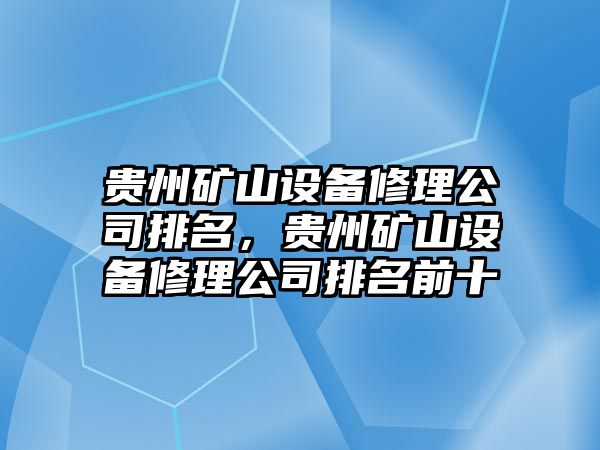 貴州礦山設備修理公司排名，貴州礦山設備修理公司排名前十