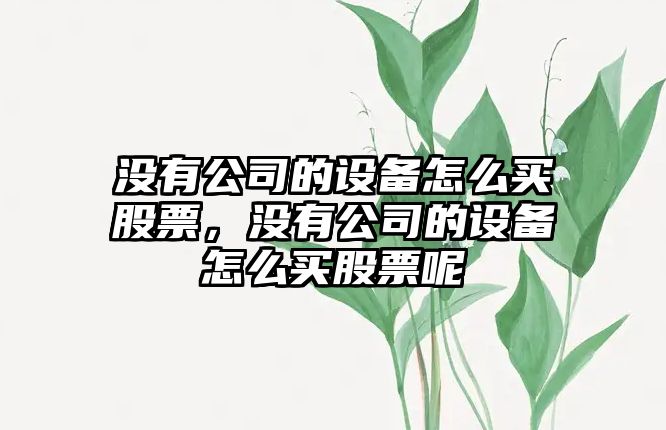 沒(méi)有公司的設備怎么買(mǎi)股票，沒(méi)有公司的設備怎么買(mǎi)股票呢