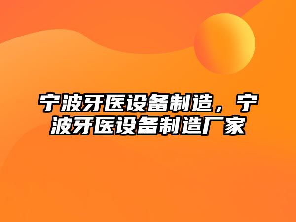 寧波牙醫設備制造，寧波牙醫設備制造廠(chǎng)家