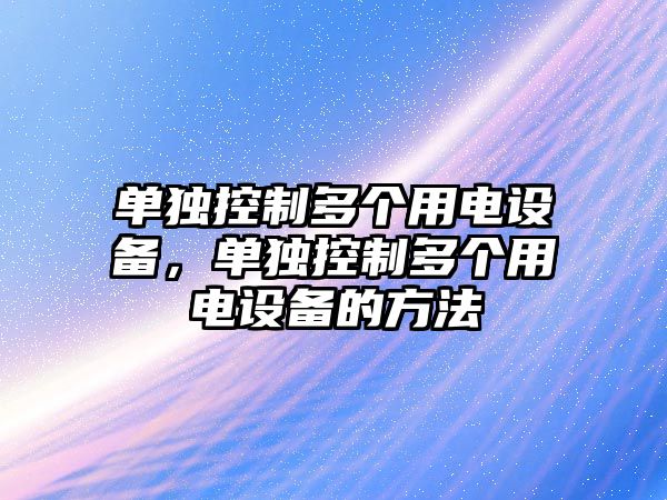 單獨控制多個(gè)用電設備，單獨控制多個(gè)用電設備的方法