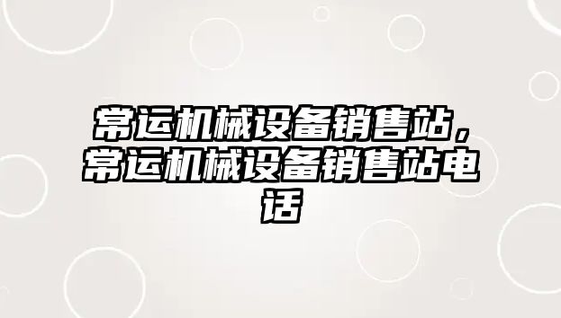 常運機械設備銷(xiāo)售站，常運機械設備銷(xiāo)售站電話(huà)