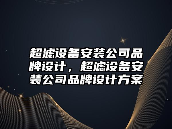 超濾設備安裝公司品牌設計，超濾設備安裝公司品牌設計方案