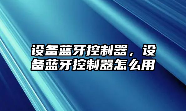 設備藍牙控制器，設備藍牙控制器怎么用