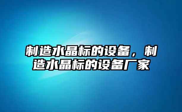 制造水晶標的設備，制造水晶標的設備廠(chǎng)家