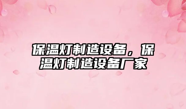 保溫燈制造設備，保溫燈制造設備廠(chǎng)家