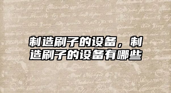 制造刷子的設備，制造刷子的設備有哪些