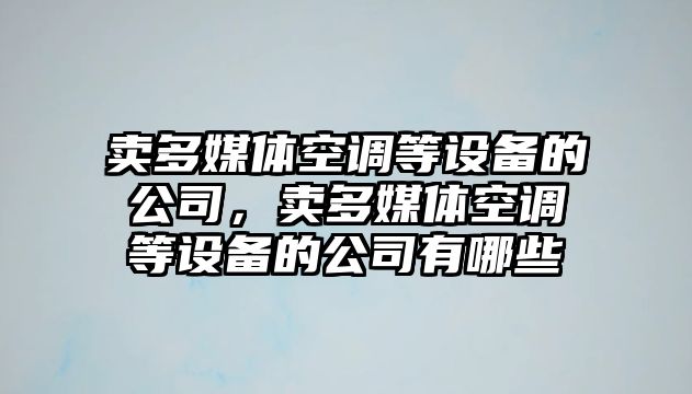 賣(mài)多媒體空調等設備的公司，賣(mài)多媒體空調等設備的公司有哪些
