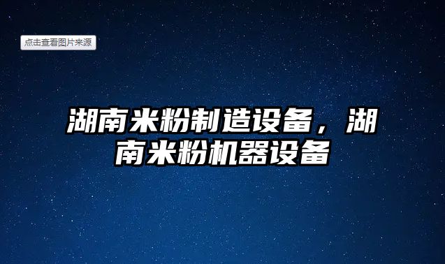 湖南米粉制造設備，湖南米粉機器設備