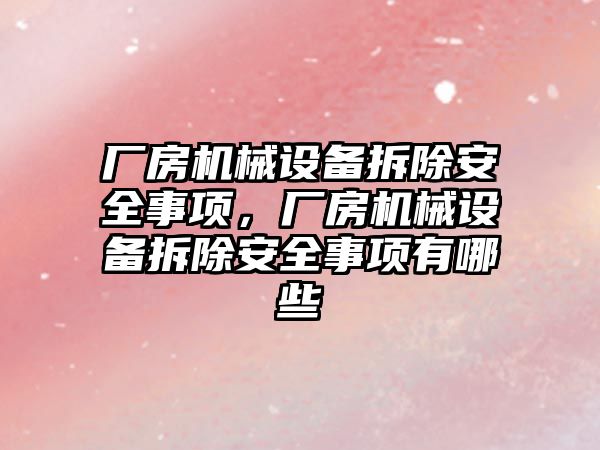 廠(chǎng)房機械設備拆除安全事項，廠(chǎng)房機械設備拆除安全事項有哪些