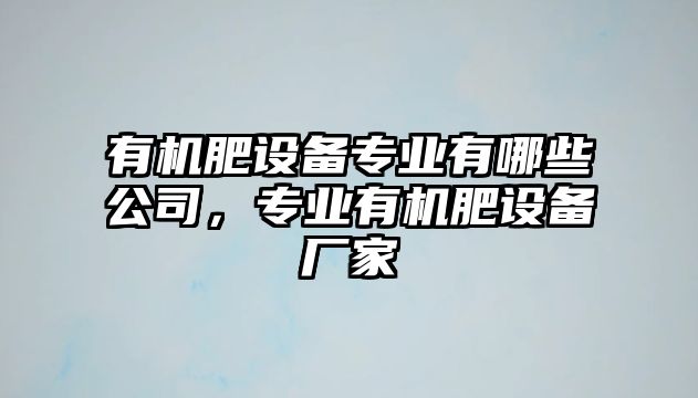 有機肥設備專(zhuān)業(yè)有哪些公司，專(zhuān)業(yè)有機肥設備廠(chǎng)家