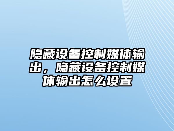 隱藏設備控制媒體輸出，隱藏設備控制媒體輸出怎么設置