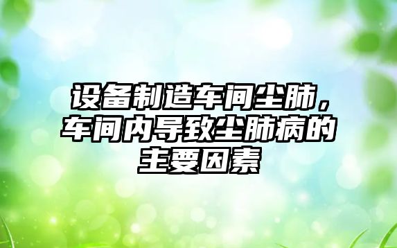 設備制造車(chē)間塵肺，車(chē)間內導致塵肺病的主要因素