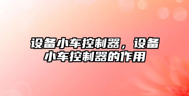 設備小車(chē)控制器，設備小車(chē)控制器的作用