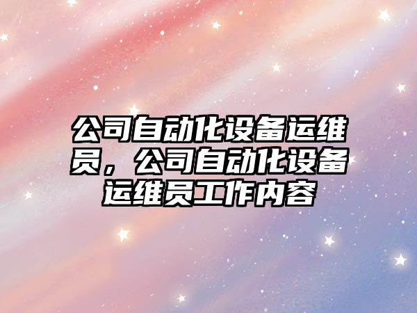 公司自動(dòng)化設備運維員，公司自動(dòng)化設備運維員工作內容