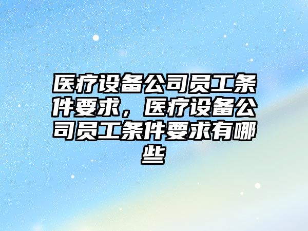 醫療設備公司員工條件要求，醫療設備公司員工條件要求有哪些