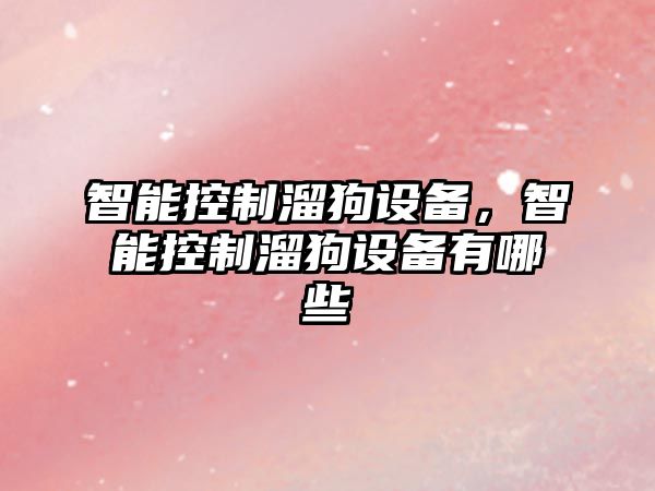 智能控制溜狗設備，智能控制溜狗設備有哪些