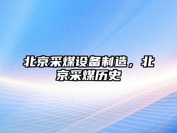 北京采煤設備制造，北京采煤歷史