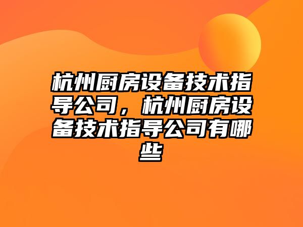 杭州廚房設備技術(shù)指導公司，杭州廚房設備技術(shù)指導公司有哪些
