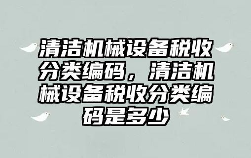 清潔機械設備稅收分類(lèi)編碼，清潔機械設備稅收分類(lèi)編碼是多少