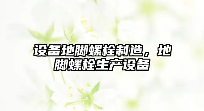 設備地腳螺栓制造，地腳螺栓生產(chǎn)設備