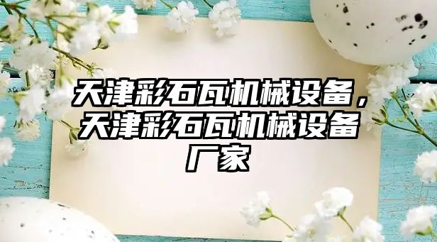天津彩石瓦機械設備，天津彩石瓦機械設備廠(chǎng)家