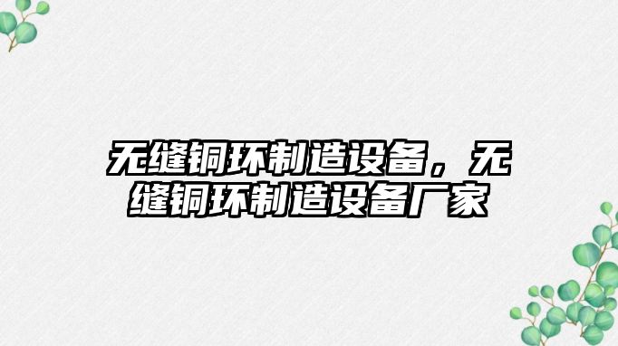 無(wú)縫銅環(huán)制造設備，無(wú)縫銅環(huán)制造設備廠(chǎng)家