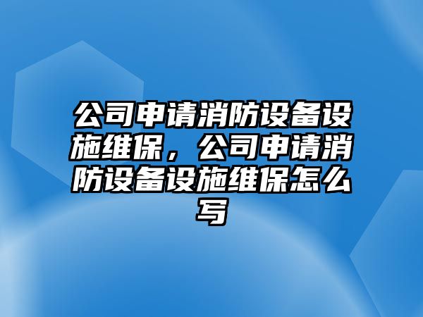 公司申請消防設備設施維保，公司申請消防設備設施維保怎么寫(xiě)