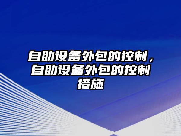 自助設備外包的控制，自助設備外包的控制措施
