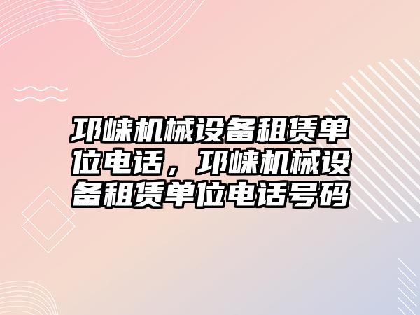 邛崍機械設備租賃單位電話(huà)，邛崍機械設備租賃單位電話(huà)號碼
