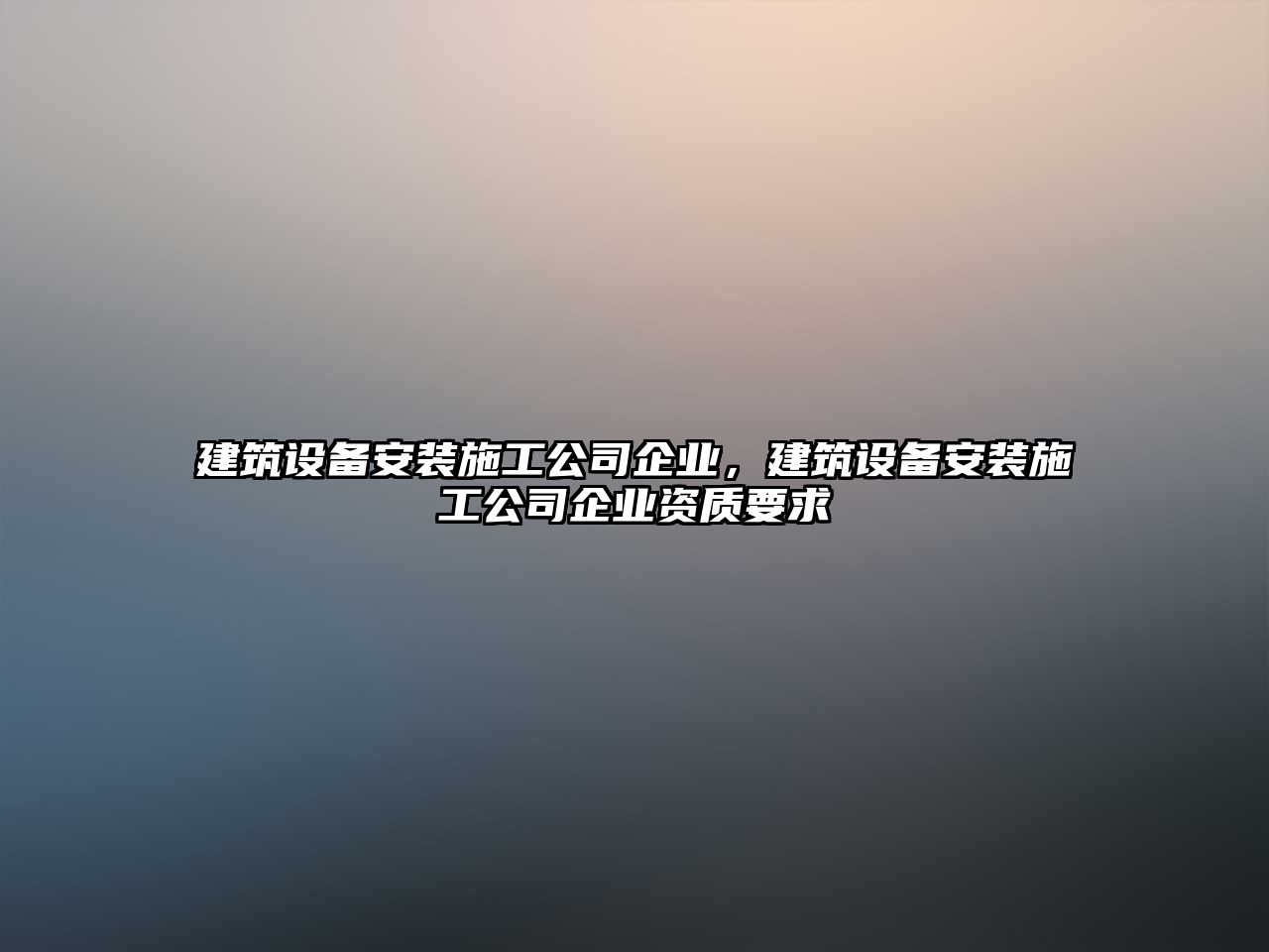 建筑設備安裝施工公司企業(yè)，建筑設備安裝施工公司企業(yè)資質(zhì)要求
