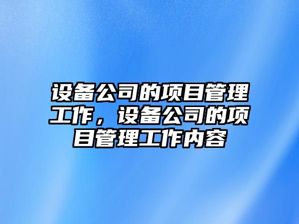 設備公司的項目管理工作，設備公司的項目管理工作內容